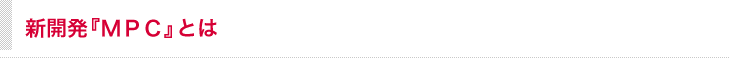 新開発『ＭＰＣ』とは