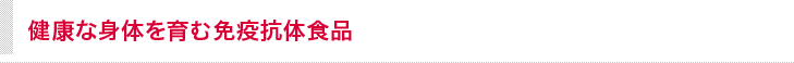 健康な身体を育む免疫抗体食品