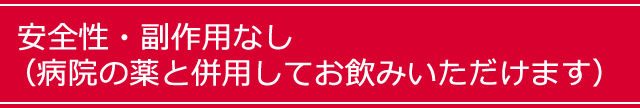 安全性・副作用なし（病院の薬と併用してお飲みいただけます）