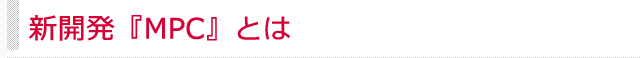 新開発『ＭＰＣ』とは