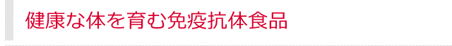 健康な身体を育む免疫抗体食品