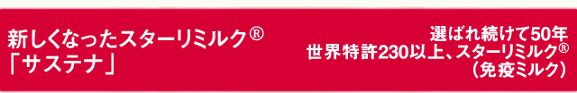 新しくなったスターリミルク 「サステナ」 選ばれ続けて50年 世界特許230以上、スターリミルク(免疫ミルク)