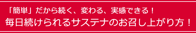 「簡単」だから続く、変わる、実感できる！ 毎日続けられるサステナのお召し上がり方！