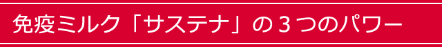 免疫ミルク「サステナ」の３つのパワー