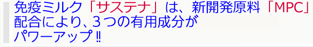 免疫ミルク「サステナ」は、新開発原料「MPC」配合により、リウマチ（リュウマチ）、関節リウマチ（関節リュウマチ）の症状改善に有効な３つの成分がパワーアップ！！