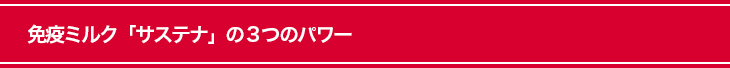 免疫ミルク「サステナ」の３つのパワー